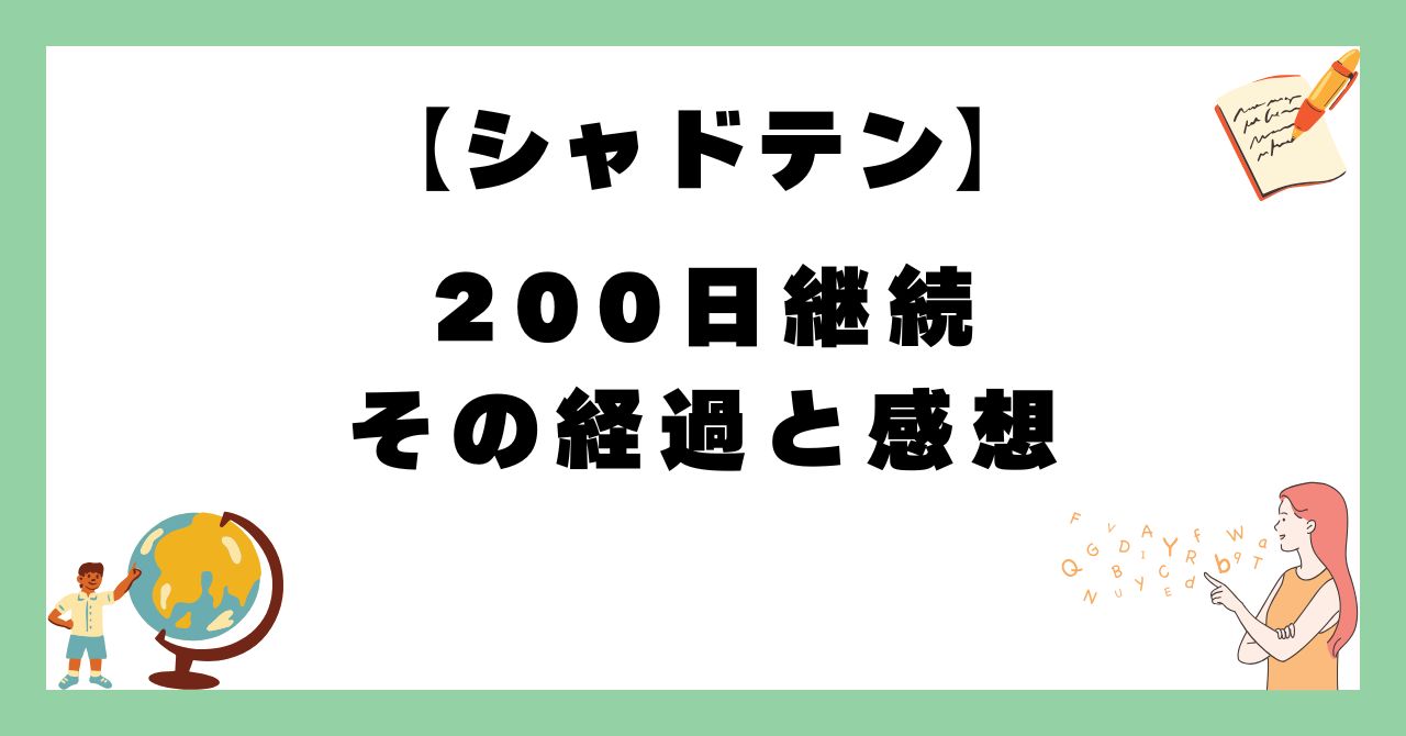 【200日経過】シャドテン継続の感想