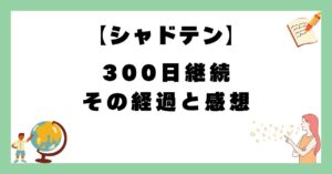【シャドテン】300日継続の経過と感想